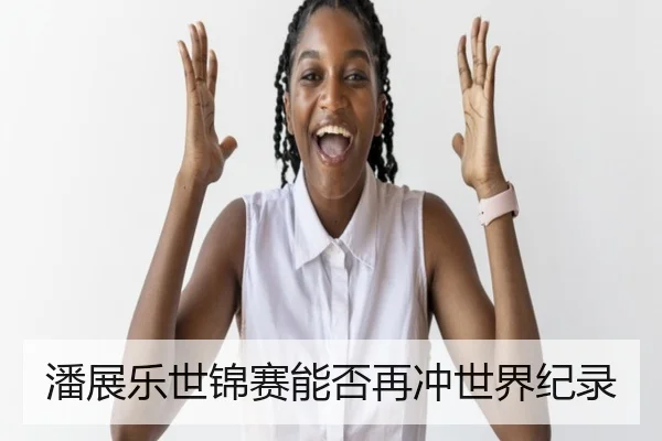 潘展乐世锦赛能否再冲世界纪录
